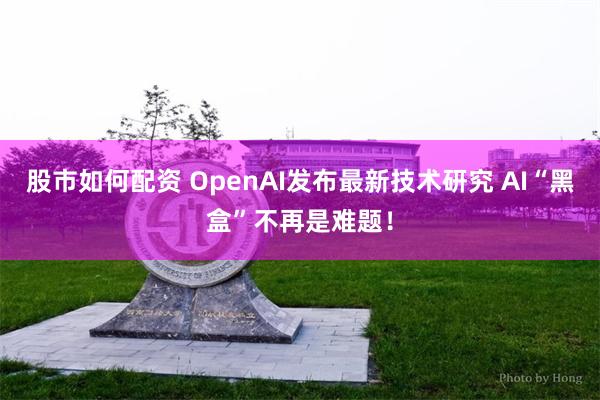 股市如何配资 OpenAI发布最新技术研究 AI“黑盒”不再是难题！