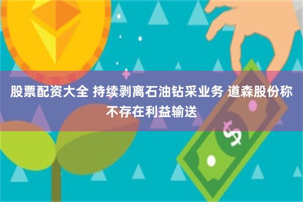 股票配资大全 持续剥离石油钻采业务 道森股份称不存在利益输送