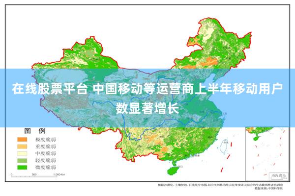 在线股票平台 中国移动等运营商上半年移动用户数显著增长