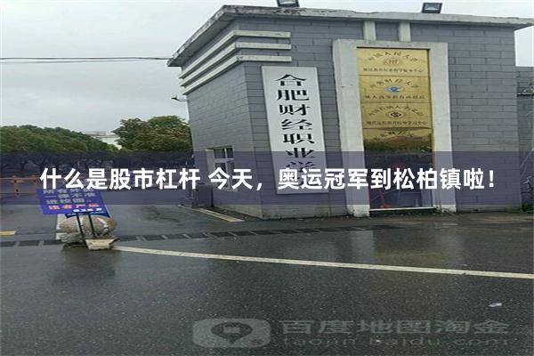 什么是股市杠杆 今天，奥运冠军到松柏镇啦！