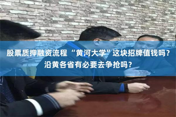 股票质押融资流程 “黄河大学”这块招牌值钱吗？沿黄各省有必要去争抢吗？