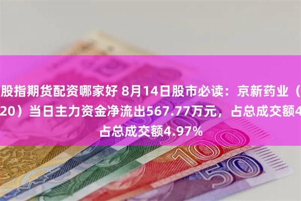 股指期货配资哪家好 8月14日股市必读：京新药业（002020）当日主力资金净流出567.77万元，占总成交额4.97%