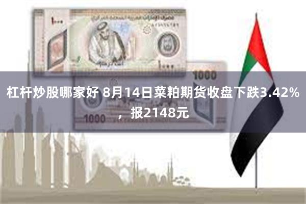 杠杆炒股哪家好 8月14日菜粕期货收盘下跌3.42%，报2148元