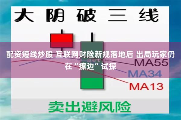 配资短线炒股 互联网财险新规落地后 出局玩家仍在“擦边”试探