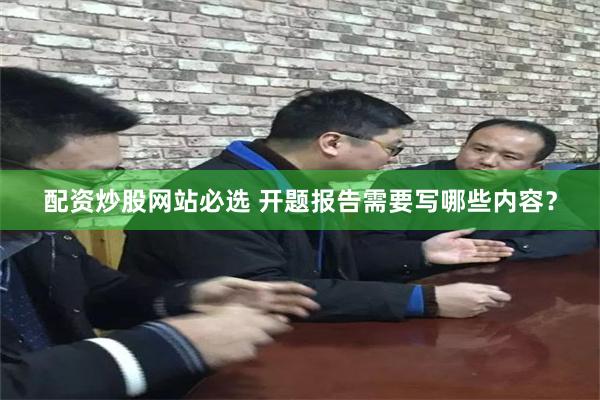 配资炒股网站必选 开题报告需要写哪些内容？