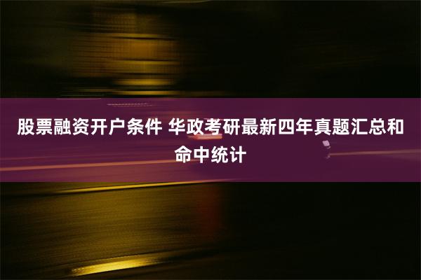 股票融资开户条件 华政考研最新四年真题汇总和命中统计