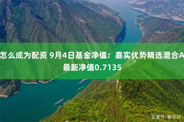 怎么成为配资 9月4日基金净值：嘉实优势精选混合A最新净值0.7135