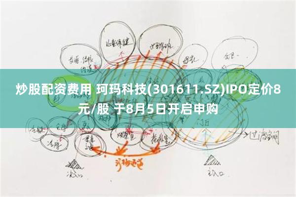 炒股配资费用 珂玛科技(301611.SZ)IPO定价8元/股 于8月5日开启申购