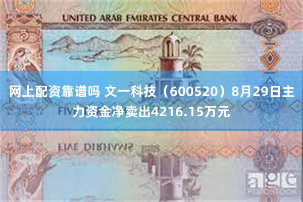 网上配资靠谱吗 文一科技（600520）8月29日主力资金净卖出4216.15万元