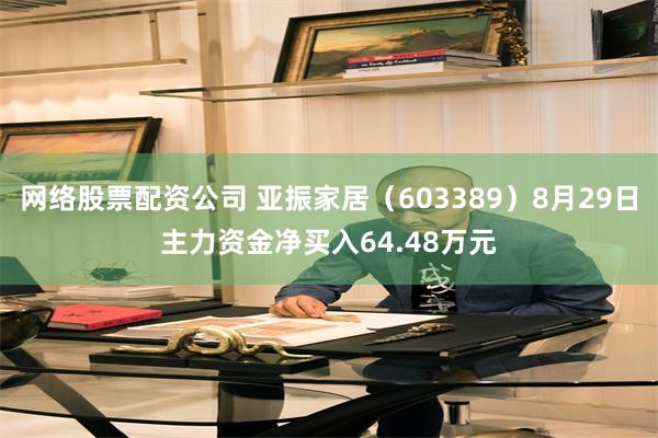 网络股票配资公司 亚振家居（603389）8月29日主力资金净买入64.48万元