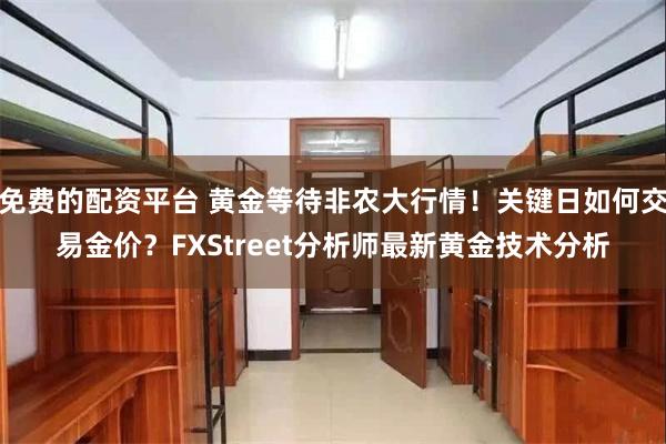 免费的配资平台 黄金等待非农大行情！关键日如何交易金价？FXStreet分析师最新黄金技术分析