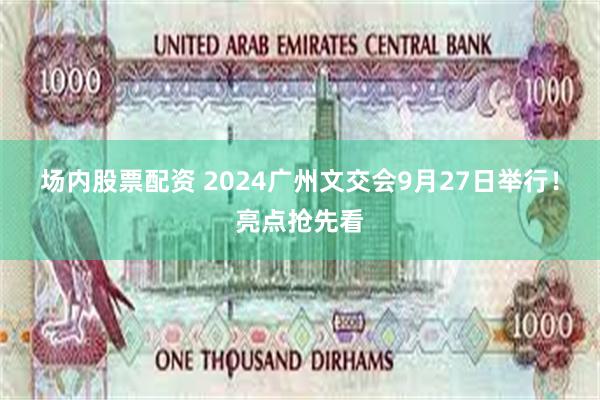 场内股票配资 2024广州文交会9月27日举行！亮点抢先看