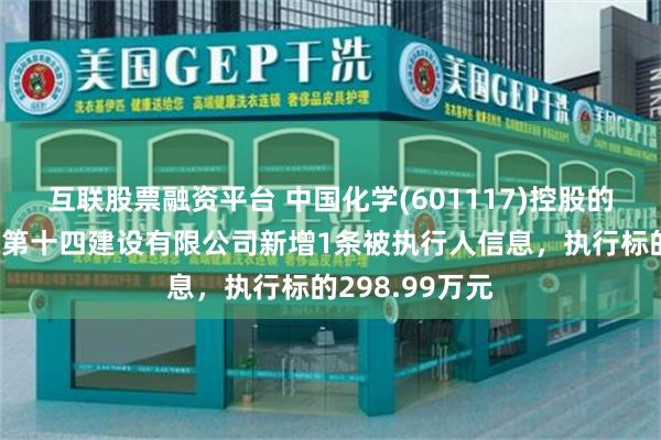 互联股票融资平台 中国化学(601117)控股的中国化学工程第十四建设有限公司新增1条被执行人信息，执行标的298.99万元