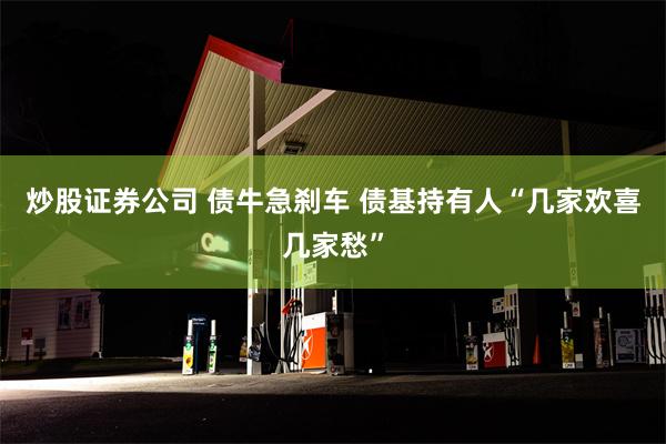 炒股证券公司 债牛急刹车 债基持有人“几家欢喜几家愁”