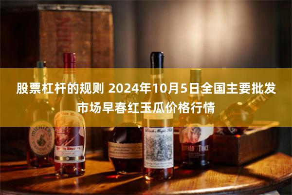 股票杠杆的规则 2024年10月5日全国主要批发市场早春红玉瓜价格行情