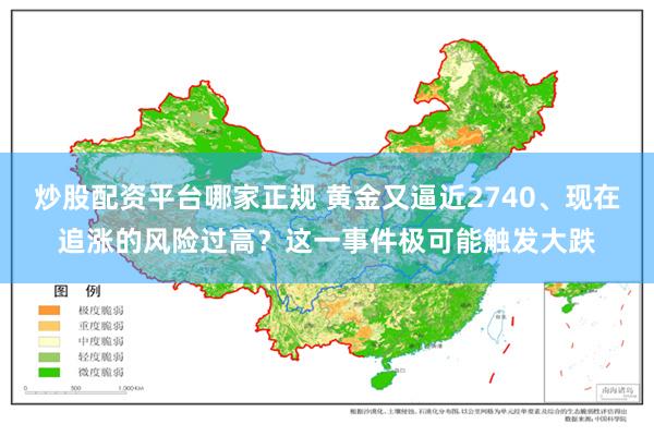 炒股配资平台哪家正规 黄金又逼近2740、现在追涨的风险过高？这一事件极可能触发大跌