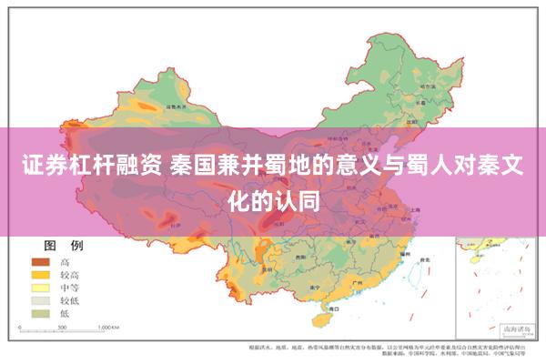 证券杠杆融资 秦国兼并蜀地的意义与蜀人对秦文化的认同