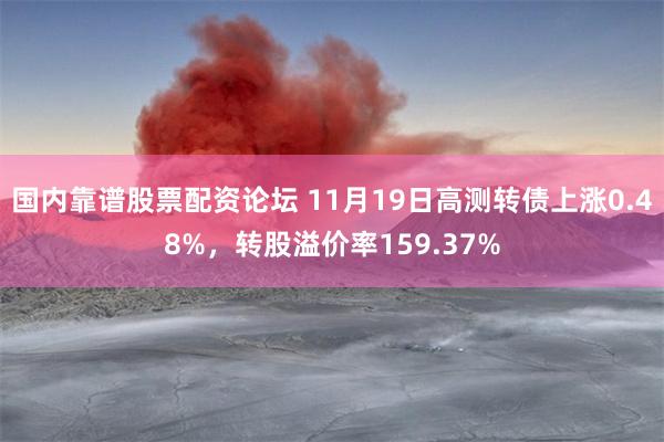 国内靠谱股票配资论坛 11月19日高测转债上涨0.48%，转股溢价率159.37%