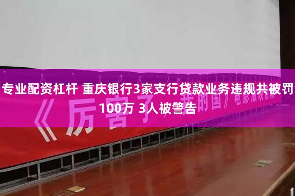 专业配资杠杆 重庆银行3家支行贷款业务违规共被罚100万 3人被警告