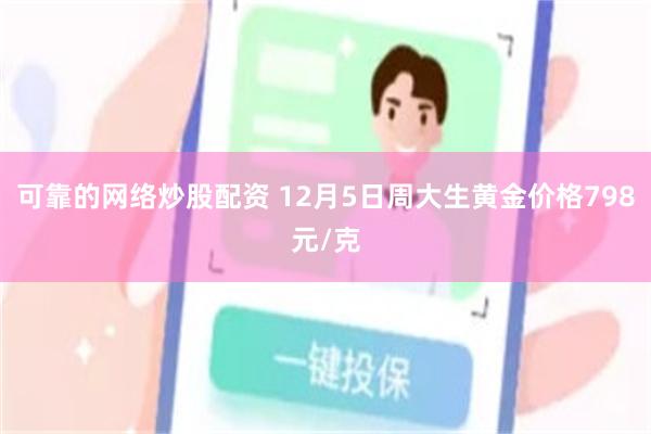 可靠的网络炒股配资 12月5日周大生黄金价格798元/克