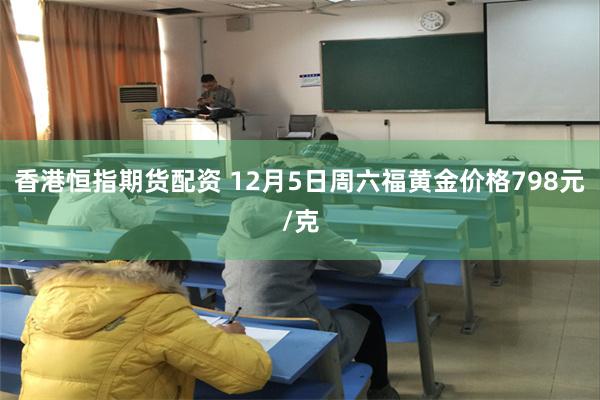 香港恒指期货配资 12月5日周六福黄金价格798元/克