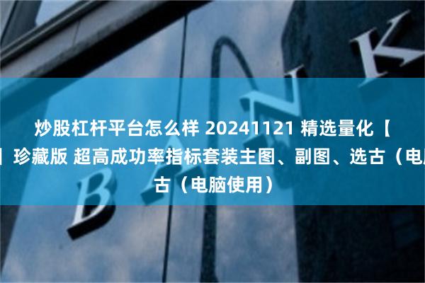 炒股杠杆平台怎么样 20241121 精选量化【捉妖王】珍藏版 超高成功率指标套装主图、副图、选古（电脑使用）