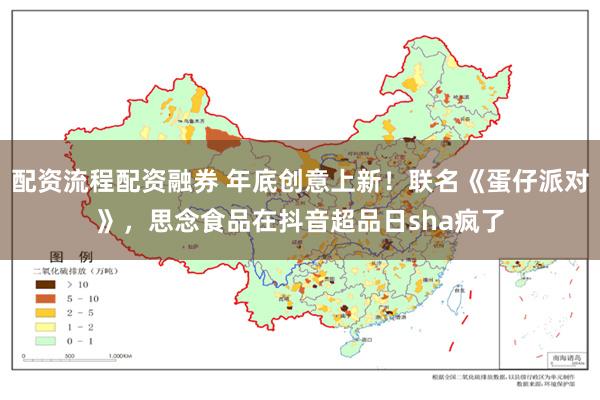 配资流程配资融券 年底创意上新！联名《蛋仔派对》，思念食品在抖音超品日sha疯了