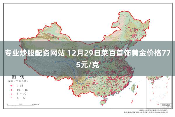 专业炒股配资网站 12月29日菜百首饰黄金价格775元/克