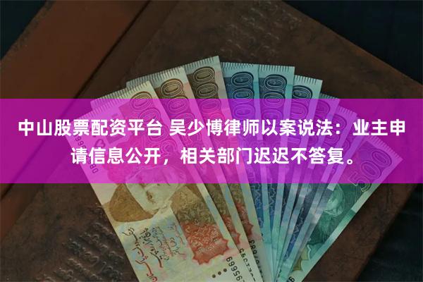 中山股票配资平台 吴少博律师以案说法：业主申请信息公开，相关部门迟迟不答复。