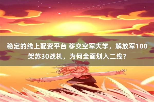 稳定的线上配资平台 移交空军大学，解放军100架苏30战机，为何全面划入二线？