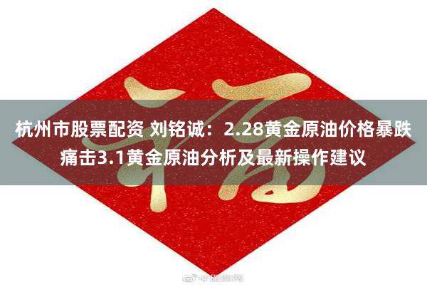 杭州市股票配资 刘铭诚：2.28黄金原油价格暴跌痛击3.1黄金原油分析及最新操作建议