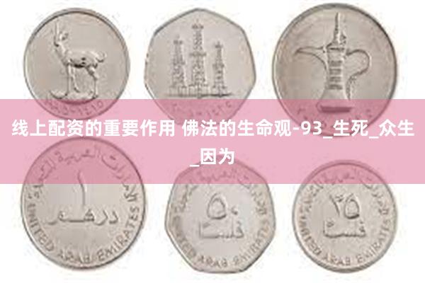 线上配资的重要作用 佛法的生命观-93_生死_众生_因为